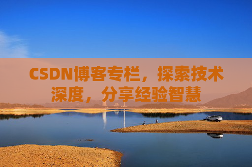 CSDN博客专栏，探索技术深度，分享经验智慧